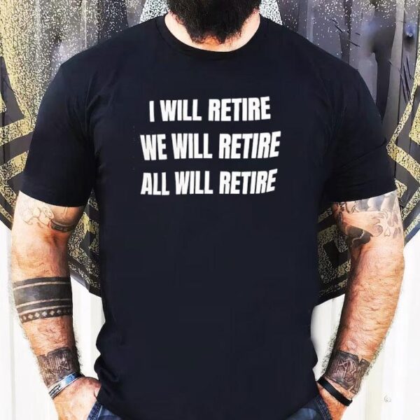 I Will Retire We Will Retire All Will Retire Shirt