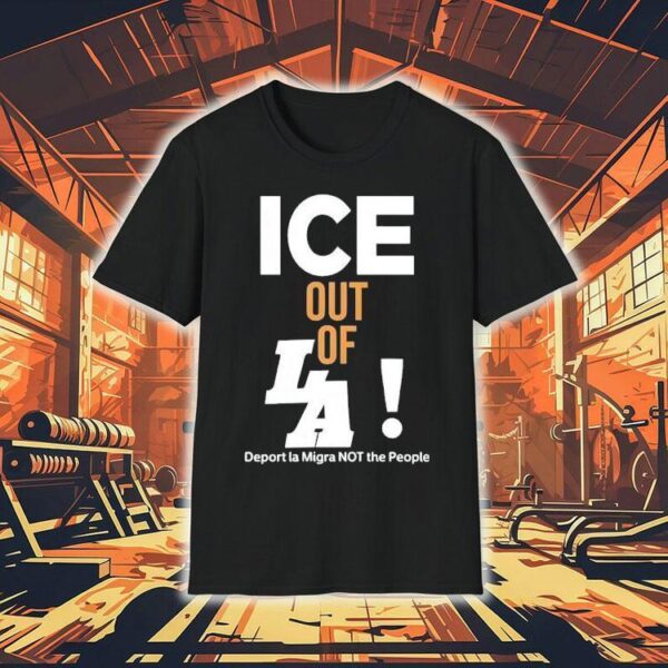 Ice Out Of La Deport La Migra Not The People Shirt