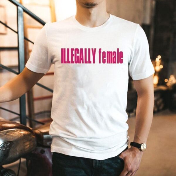 Illegally Female Shirt