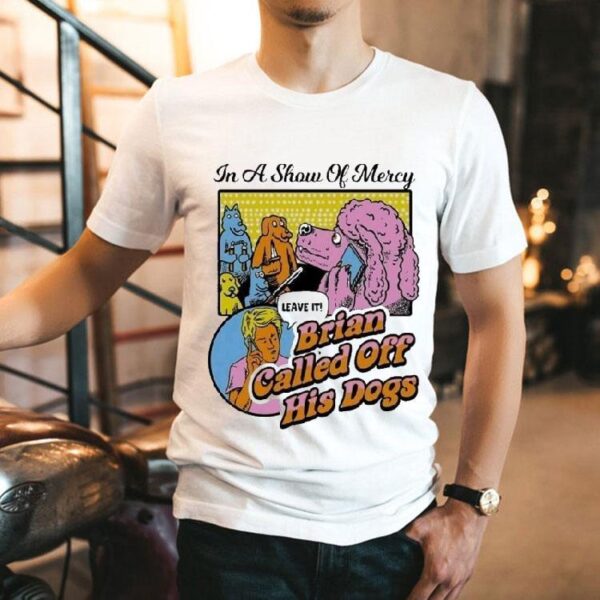In A Show Of Mercy Leave In Brian Called Off His Dogs Shirt