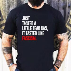 Just Tasted A Little Tear Gas It Tasted Like Fascism Shirt