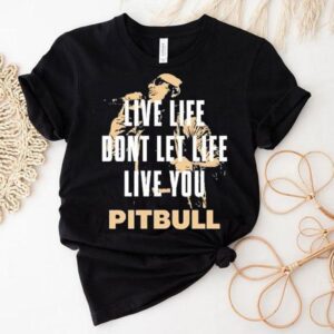 Live Life Don T Let Life Live You Pitbull Tshirt