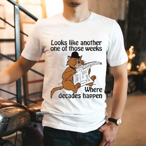 Looks Like Another One Of Those Weeks Where Decades Happen Cat Shirt
