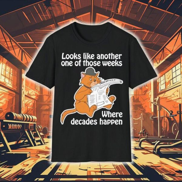 Looks Like Another One Of Those Weeks Where Decades Happen Shirt