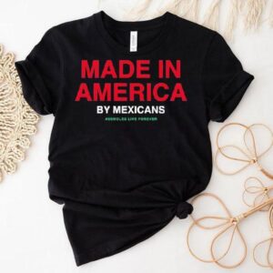 Made In America By Mexicans Assholes Live Forever Shirt