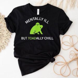 Mentally Ill But Toadally Chill Frog Shirt