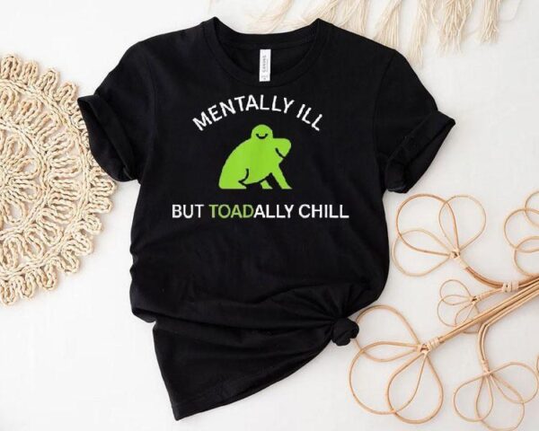 Mentally Ill But Toadally Chill Frog Shirt
