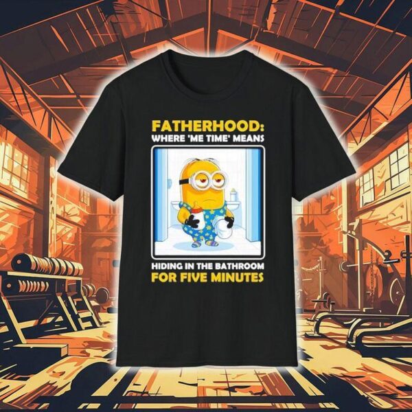 Minion Fatherhood Where Me Time Means Hiding In The Bathroom For Five Minutes Shirt
