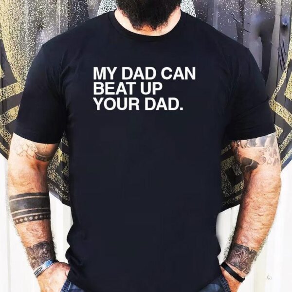 My Dad Can Beat Up Your Dad Shirt
