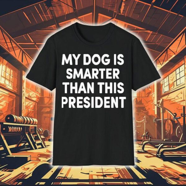 My Dog Is Smarter Than This President Shirt
