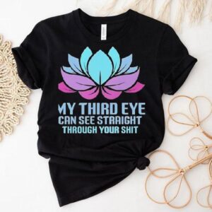 My Third Eye Can See Straight Through Your Shit Shirt