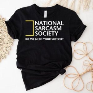 National Geographic Sarcasm Society Like We Need Your Support Shirt