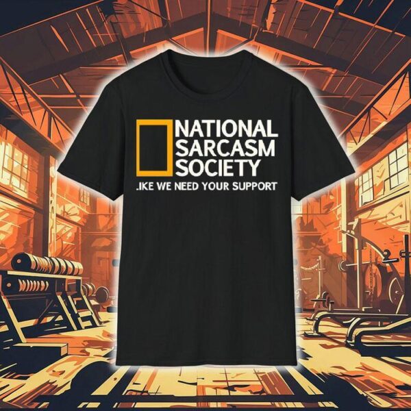 National Sarcasm Society Like We Need Your Support Shirt