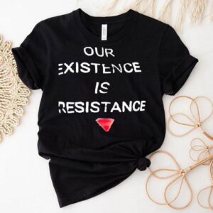 Our Existence Is Resistance Tshirt