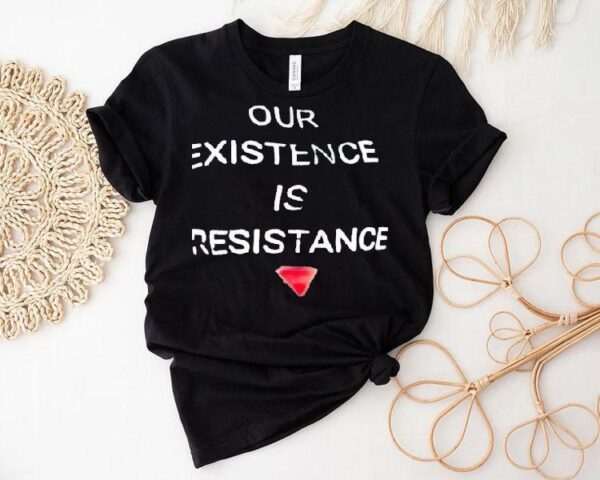 Our Existence Is Resistance Shirt