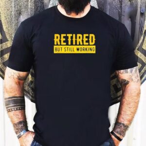Retired But Still Working Shirt