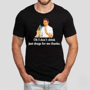 Say No With Alcohol Oh I Don’t Drink Just Drugs For Me Thanks Shirt