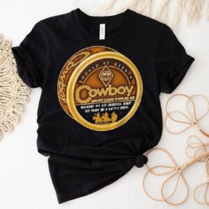 Should’ve Been A Cowboy Wearin’ My Six Shooter Ridin’ My Pony On A Cattle Drive Shirt