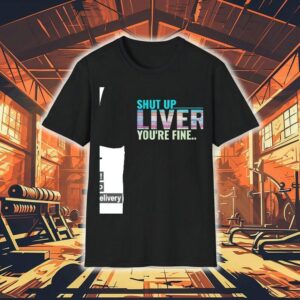 Shut Up Liver You’re Fine Shirt