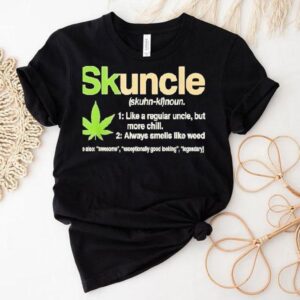 Skuncle Skuhn-kl Noun Like A Regular Uncle But More Chill Always Smells Like Weed Shirt