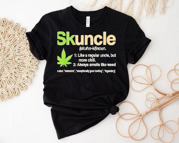 Skuncle Skuhn-kl Noun Like A Regular Uncle But More Chill Always Smells Like Weed Shirt