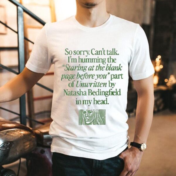 So Sorry Can’t Talk I’m Humming The Staring At The Blank Page Before You Part Of Unwritten By Natasha Bedingfield In My Head Shirt