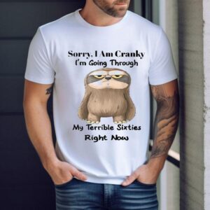 Sorry I Am Cranky I’m Going Through My Terrible Sixties Right Now Sloth Shirt
