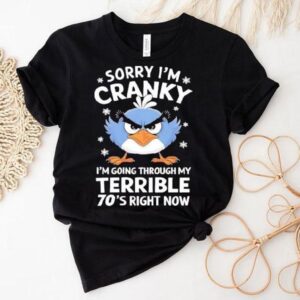 Sorry I’m Cranky I’m Going Through My Terrible 70’s Now Shirt