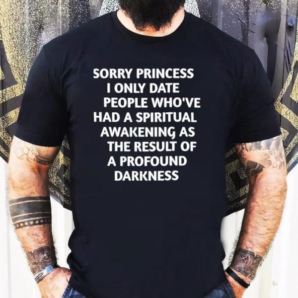 Sorry Princess I Only Date People Who’ve Had A Spiritual Awakening Shirt