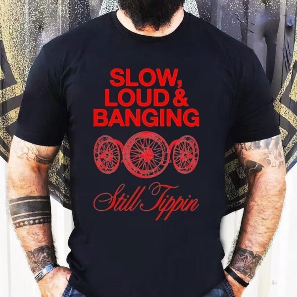 Still Tippin Slow Loud And Banging Shirt