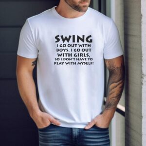Swing I Go Out With Boys I Go Out With Girls So I Don’t Have To Play With Myself Shirt