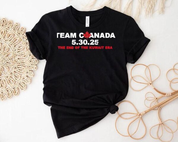 Team Canada 5 30 2025 The End Of The Kuwait Era Shirt
