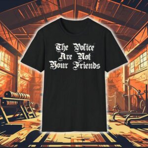 The Police Are Not Your Friends Shirt