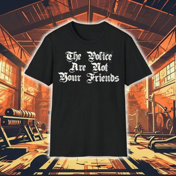 The Police Are Not Your Friends Shirt