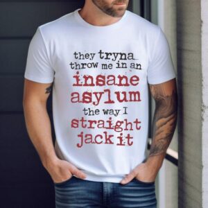 They Tryna Throw Me In An Insane Asylum The Way I Straight Jack It Shirt
