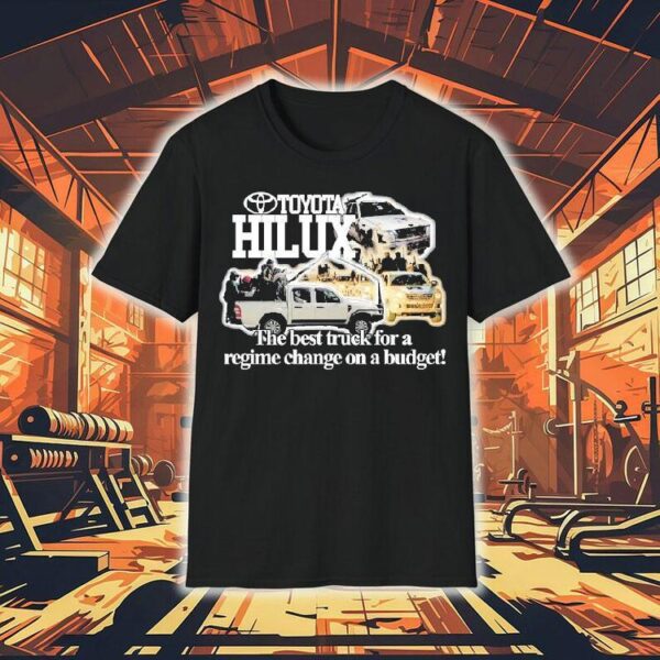 Toyota Hilux The Best Truck For A Regime Change On A Budget Shirt