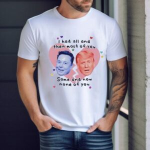 Trump Vs Elon Musk I Had All And Then Most Of You Some And Now None Of You Tshirt