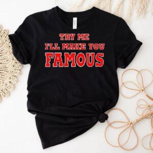 Try Me I’ll Make You Famous Shirt