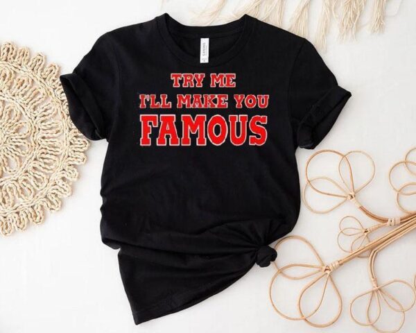Try Me I’ll Make You Famous Shirt
