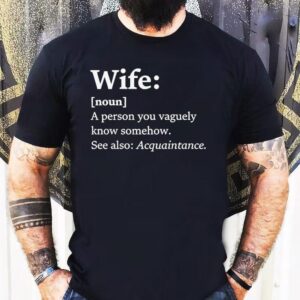Wife Dictionary Definition A Person Vaguely Know Somehow See Also Acquaintance Shirt