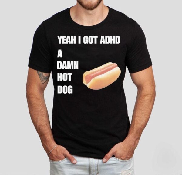 Yeah I Got Adhd A Damn Hot Dog Shirt