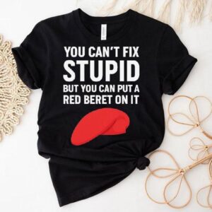 You Can’t Fix Stpid But You Can Put A Red Beret On It Shirt