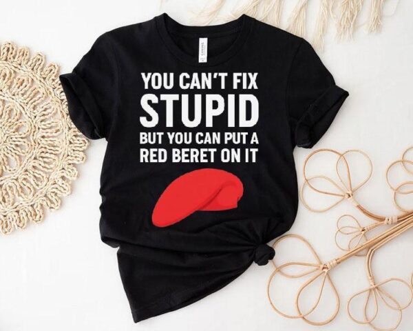 You Can’t Fix Stpid But You Can Put A Red Beret On It Shirt
