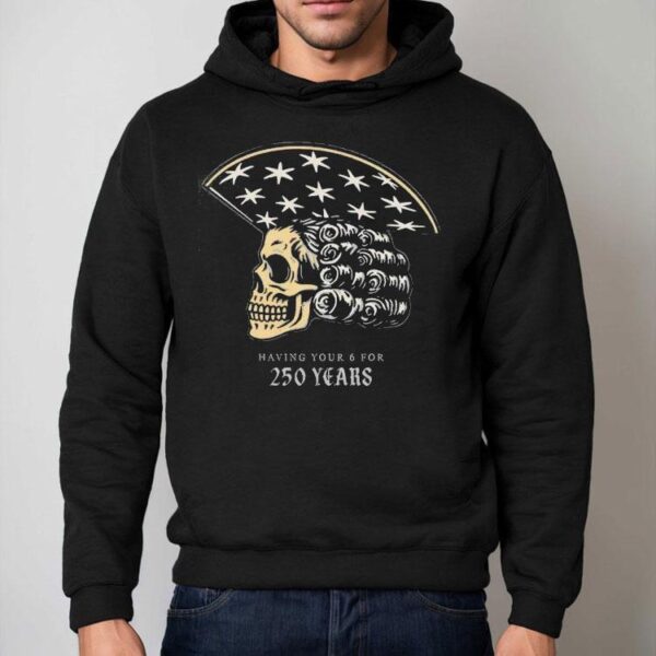 America Skull 250 Years Of Having Your 6 Shirt