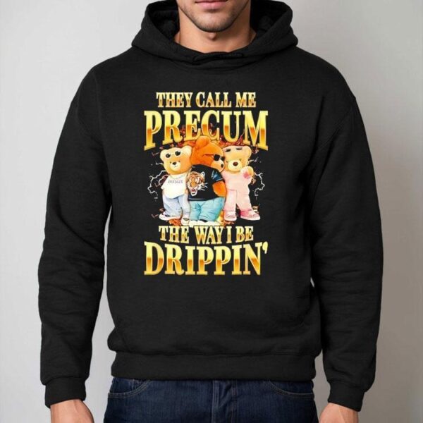 Bears They Call Me Precum The Way I Be Drippin’ Shirt