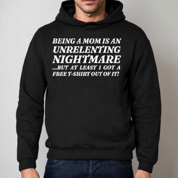 Being A Mom Is An Unrelenting Nightmare…but At Least I Got A Free Shirt Out Of It Shirt