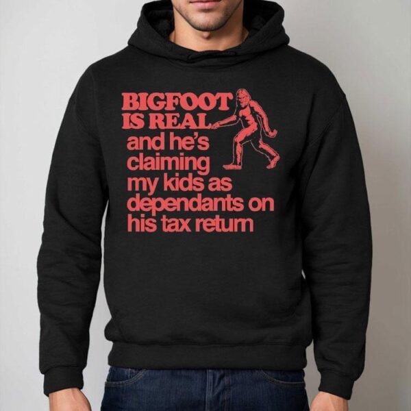 Bigfoot Is Real And He’s Claiming My Kids As Dependants On His Tax Return Shirt