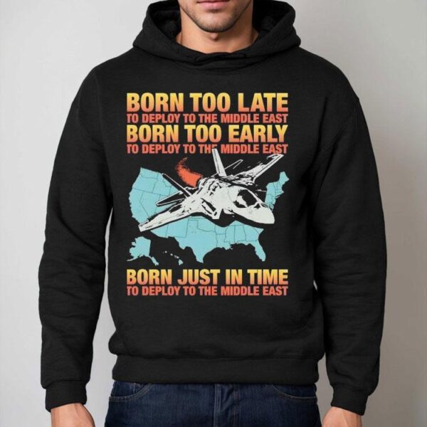 Born Too Late To Deploy To The Middle East Born Too Early Shirt