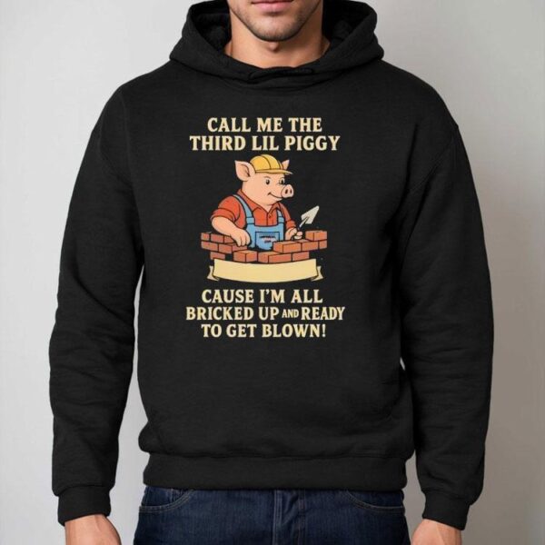 Call Me The Third Little Piggy Cause I’m All Bricked Up And Ready To Get Blown Shirt