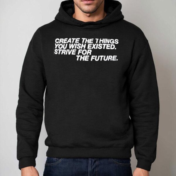 Create The Things You Wish Existed Strive For The Future Shirt